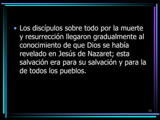 Los discípulos sobre todo por la muerte y resurrección llegaron gradualmente al conocimiento de que Dios se había revelado en Jesús de Nazaret; esta salvación era para su salvación y para la de todos los pueblos. 28