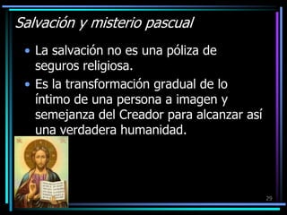 Salvación y misterio pascualLa salvación no es una póliza de seguros religiosa. Es la transformación gradual de lo íntimo de una persona a imagen y semejanza del Creador para alcanzar así una verdadera humanidad.29