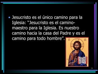Jesucristo es el único camino para la Iglesia: “Jesucristo es el camino-maestro para la Iglesia. Es nuestro camino hacia la casa del Padre y es el camino para todo hombre”.34