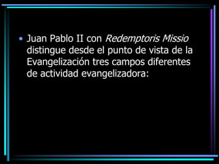 Juan Pablo II con RedemptorisMissio distingue desde el punto de vista de la Evangelización tres campos diferentes de actividad evangelizadora: