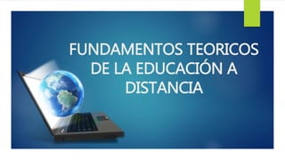 FUNDAMENTOS TEORICOS
DE LA EDUCACIÓN A
DISTANCIA
 