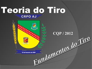 Teoria do Tiro
Fundamentos do Tiro
Fundamentos do Tiro
CQP / 2012
 