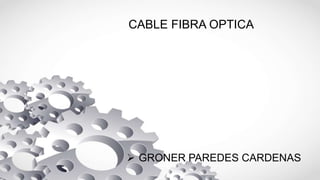 CABLE FIBRA OPTICA
 GRONER PAREDES CARDENAS
 