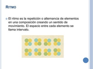 RITMO
 El ritmo es la repetición o alternancia de elementos
en una composición creando un sentido de
movimiento. El espacio entre cada elemento se
llama intervalo.
 
