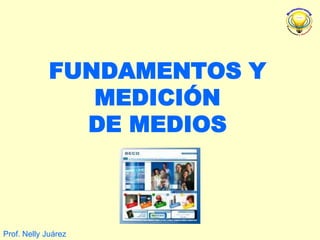 FUNDAMENTOS Y
                MEDICIÓN
               DE MEDIOS



Prof. Nelly Juárez
 