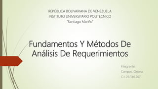Fundamentos Y Métodos De
Análisis De Requerimientos
Integrante:
Campos, Oriana.
C.I: 26.346.267
REPÚBLICA BOLIVARIANA DE VENEZUELA
INSTITUTO UNIVERSITARIO POLITECNICO
“Santiago Mariño”
 