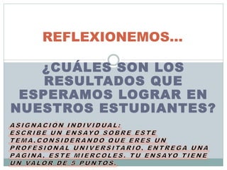 REFLEXIONEMOS…
¿CUÁLES SON LOS
RESULTADOS QUE
ESPERAMOS LOGRAR EN
NUESTROS ESTUDIANTES?
 