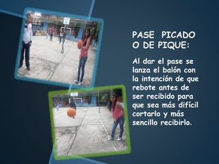 PASE PICADO
O DE PIQUE:
Al dar el pase se
lanza el balón con
la intención de que
rebote antes de
ser recibido para
que sea más difícil
cortarlo y más
sencillo recibirlo.
 