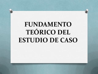 FUNDAMENTO
TEÓRICO DEL
ESTUDIO DE CASO
 