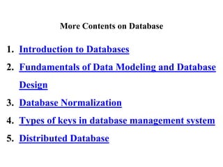 1. Introduction to Databases
2. Fundamentals of Data Modeling and Database
Design
3. Database Normalization
4. Types of keys in database management system
5. Distributed Database
More Contents on Database
 