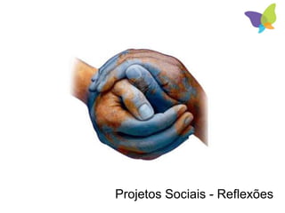 Projetos Sociais - Reflexões
 