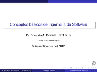 Conceptos básicos de Ingeniería de Software
Dr. Eduardo A. RODRÍGUEZ TELLO
CINVESTAV-Tamaulipas
5 de septiembre del 2012
Dr. Eduardo RODRÍGUEZ T. (CINVESTAV) Conceptos básicos 5 de septiembre del 2012 1 / 23
 