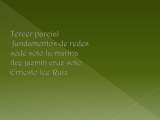 Tercer parcial  fundamentos de redes sede soto la marinailce jazmín cruz sotoErnesto lee Ruiz 