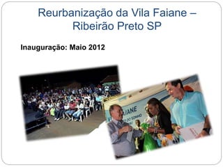 Reurbanização da Vila Faiane – 
Ribeirão Preto SP 
Inauguração: Maio 2012 
 