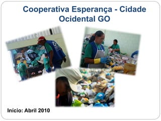 Cooperativa Esperança - Cidade 
Ocidental GO 
Início: Abril 2010 
 