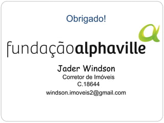 Obrigado! 
Jader Windson 
Corretor de Imóveis 
C.18644 
windson.imoveis2@gmail.com 
