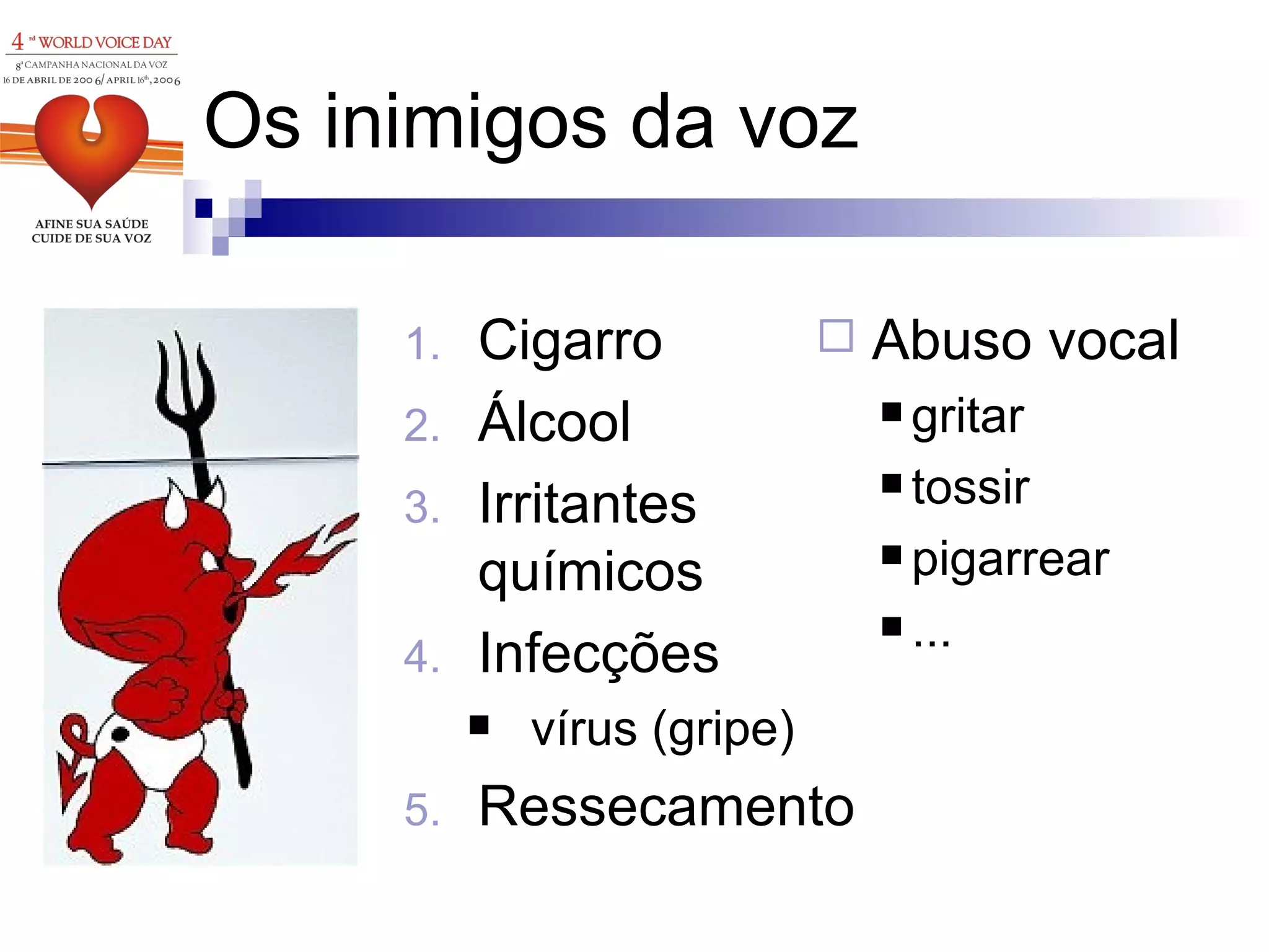 Os inimigos da voz Abuso vocal gritar tossir pigarrear ... Cigarro  Álcool Irritantes químicos Infecções vírus (gripe) Ressecamento  