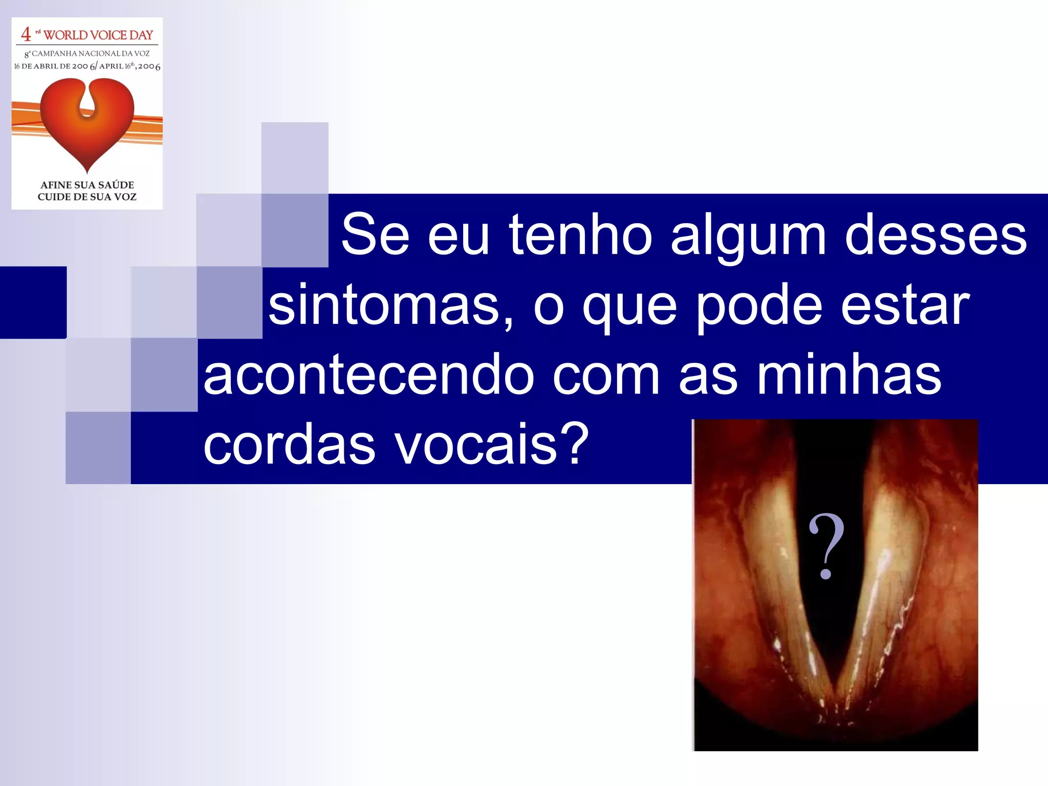   Se eu tenho algum desses   sintomas, o que pode estar acontecendo com as minhas cordas vocais? ? 