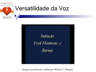 Versatilidade da Voz Imagens gentilmente cedidas por Wilson F. Tímpano 