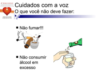 Cuidados com a voz O que você não deve fazer: Não fumar!!! Não consumir álcool em excesso 