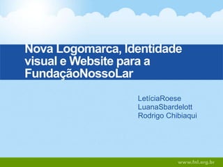 Nova Logomarca, Identidade visual e Website para a FundaçãoNossoLar LetíciaRoese LuanaSbardelott Rodrigo Chibiaqui 