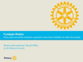 Fundação Rotária
Dicas para arrecadar doações e garantir nosso bom trabalho ao redor do mundo
Rotary International Brazil Office
31 de Março de 2016
 