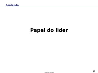 18
José Luiz Bichuetti
Conteúdo
Papel do líder
 