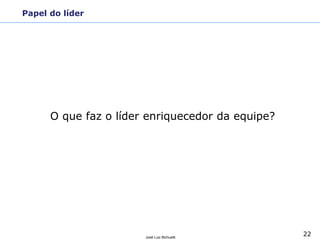 22
José Luiz Bichuetti
Papel do líder
O que faz o líder enriquecedor da equipe?
 