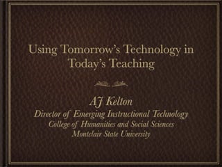 Using Tomorrow’s Technology in
       Today’s Teaching


                  AJ Kelton
 Director of Emerging Instructional Technology
     College of Humanities and Social Sciences
             Montclair State University
 