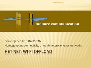 HET-NET: WI-FI OFFLOAD
Convergence AT RAN/IP-RAN
Homogeneous connectivity through heterogeneous networks
www.xgnlab.com
1
 