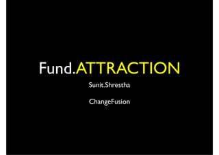 Fund.ATTRACTION
     Sunit.Shrestha

     ChangeFusion
 
