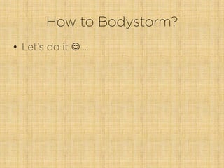 How to Bodystorm?
•  Let’s do it J …
 