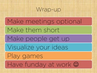 Wrap-up
Make meetings optional
Make them short
Make people get up
Visualize your ideas
Play games
Have funday at work J
 