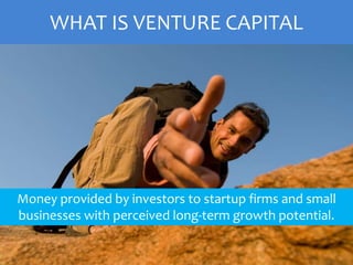 WHAT IS VENTURE CAPITAL
Money provided by investors to startup firms and small
businesses with perceived long-term growth potential.
 