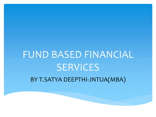 FUND BASED FINANCIAL
SERVICES
BY T.SATYA DEEPTHI-JNTUA(MBA)
 
