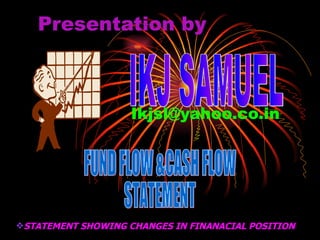 Presentation by [email_address] IKJ SAMUEL ,[object Object],FUND FLOW &CASH FLOW STATEMENT 
