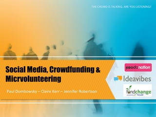 Social Media, Crowdfunding &
Micrvolunteering
Paul	
  Dombowsky	
  –	
  Claire	
  Kerr	
  –	
  Jennifer	
  Robertson	
  
 