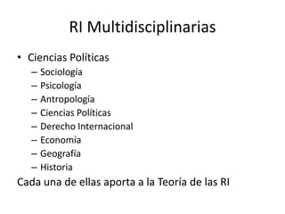  SE VA A ANALIZAR LA SOCIEDAD INTERNACIONAL COMO SISTEMA 	INTERNACIONALRI MultidisciplinariasCiencias PolíticasSociologíaPsicologíaAntropologíaCiencias PolíticasDerecho InternacionalEconomíaGeografía Historia Cada una de ellas aporta a la Teoría de las RI