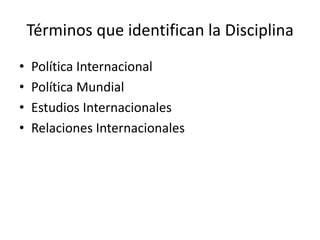 Términos que identifican la DisciplinaPolítica InternacionalPolítica MundialEstudios InternacionalesRelaciones Internacionales