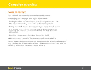 5
WHAT TO EXPECT
Your campaign will have many exciting components. Such as:
• Developing your Campaign: What is your proje...