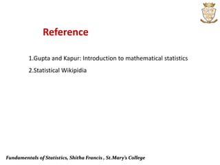 Fundamentals of Statistics, Shitha Francis , St.Mary’s College
Reference
1.Gupta and Kapur: Introduction to mathematical statistics
2.Statistical Wikipidia
 