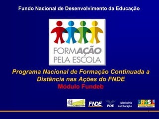 Fundo Nacional de Desenvolvimento da Educação Programa Nacional de Formação Continuada a Distância nas Ações do FNDEMódulo Fundeb 1 