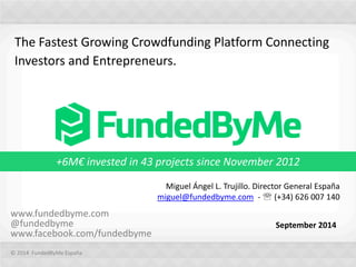 The Fastest Growing Crowdfunding Platform Connecting
Investors and Entrepreneurs.
September 2014
www.fundedbyme.com
@fundedbyme
www.facebook.com/fundedbyme
© 2014 FundedByMe España
Miguel Ángel L. Trujillo. Director General España
miguel@fundedbyme.com -  (+34) 626 007 140
+6M€ invested in 43 projects since November 2012
 