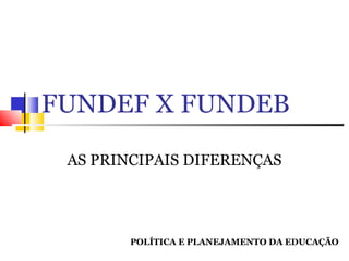 FUNDEF X FUNDEB
AS PRINCIPAIS DIFERENÇAS

POLÍTICA E PLANEJAMENTO DA EDUCAÇÃO

 