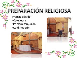 Preparación de:
•Catequesis
•Primera comunión
•Confirmación
 
