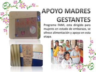 Programa FAMI, esta dirigido para
mujeres en estado de embarazo, se
ofrece alimentación y apoyo en esta
etapa.
 