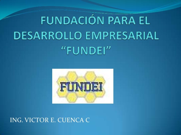 	FUNDACIÓN PARA EL DESARROLLO EMPRESARIAL“FUNDEI”<br />ING. VICTOR E. CUENCA C<br />