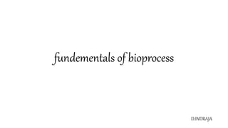 fundementals of bioprocess
D.INDRAJA
 