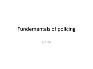 Fundementals of policing
Unit-I
 