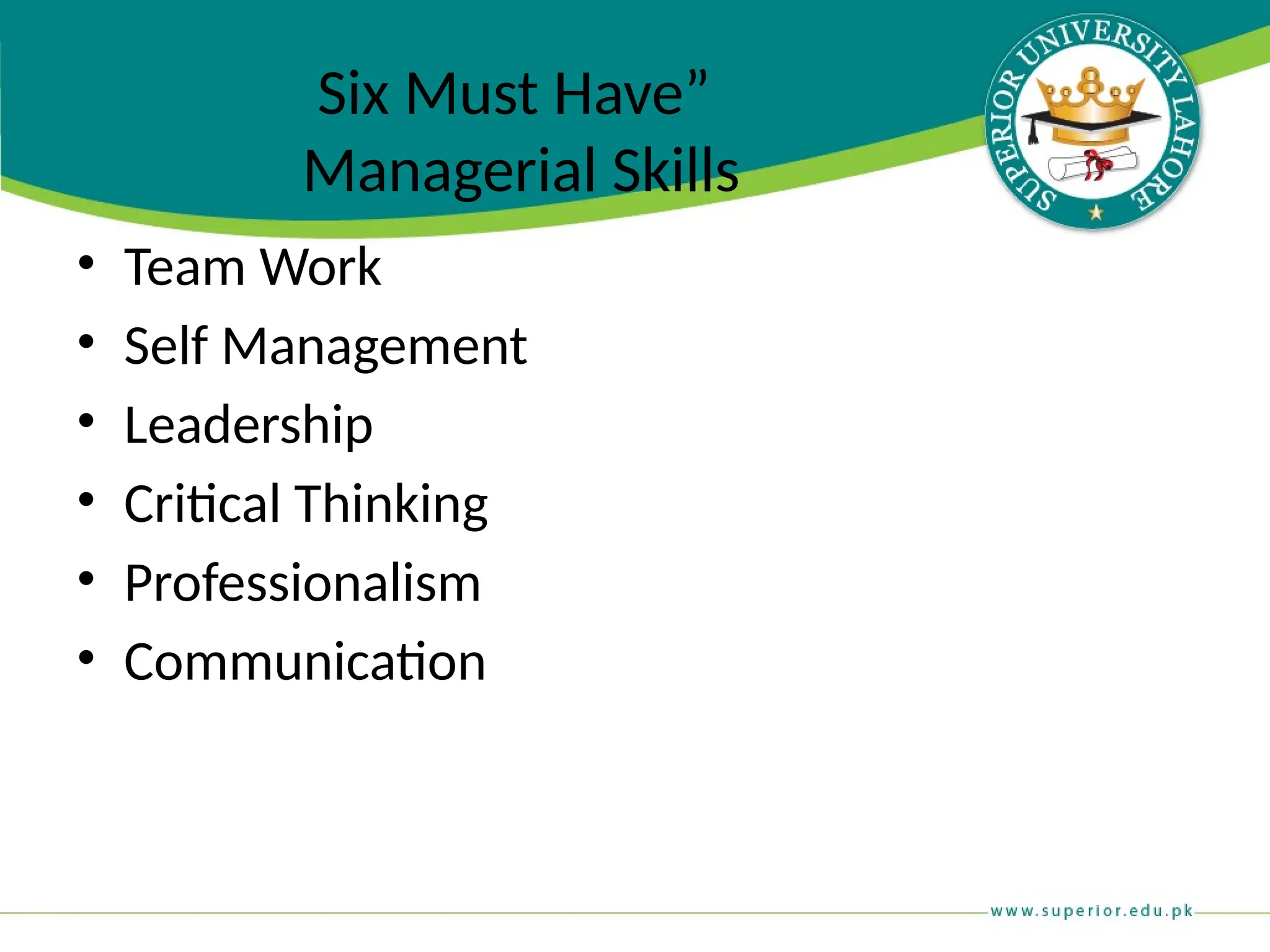 Six Must Have”
Managerial Skills
• Team Work
• Self Management
• Leadership
• Critical Thinking
• Professionalism
• Communication
 